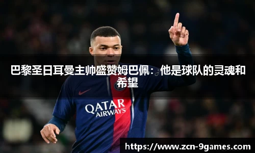 巴黎圣日耳曼主帅盛赞姆巴佩：他是球队的灵魂和希望