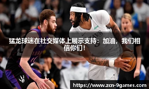 猛龙球迷在社交媒体上展示支持：加油，我们相信你们！