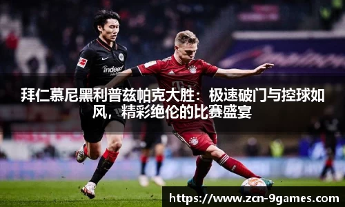 拜仁慕尼黑利普兹帕克大胜：极速破门与控球如风，精彩绝伦的比赛盛宴