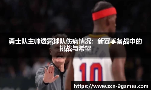 勇士队主帅透露球队伤病情况：新赛季备战中的挑战与希望