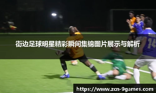 街边足球明星精彩瞬间集锦图片展示与解析